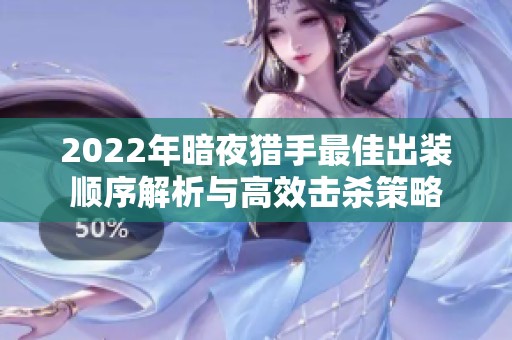 2022年暗夜猎手最佳出装顺序解析与高效击杀策略