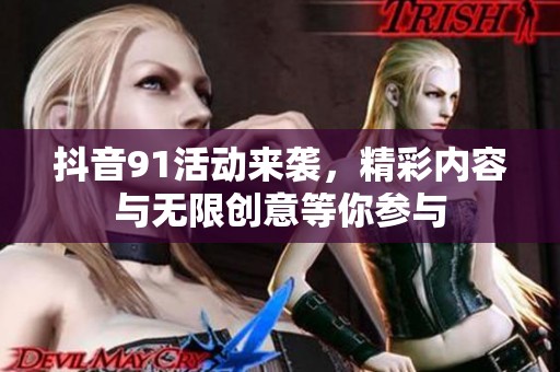 抖音91活动来袭，精彩内容与无限创意等你参与