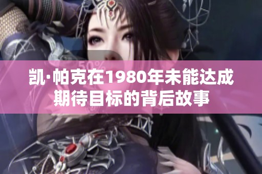 凯·帕克在1980年未能达成期待目标的背后故事