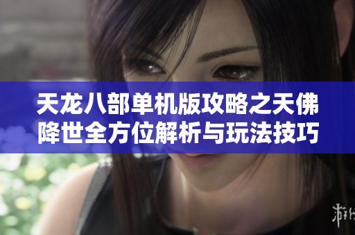 天龙八部单机版攻略之天佛降世全方位解析与玩法技巧分享