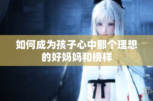 如何成为孩子心中那个理想的好妈妈和榜样