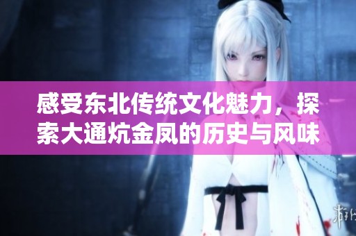 感受东北传统文化魅力，探索大通炕金凤的历史与风味