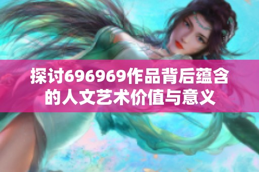 探讨696969作品背后蕴含的人文艺术价值与意义