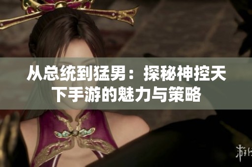 从总统到猛男：探秘神控天下手游的魅力与策略