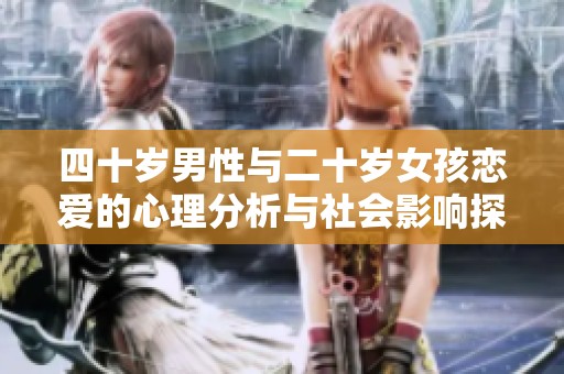 四十岁男性与二十岁女孩恋爱的心理分析与社会影响探讨
