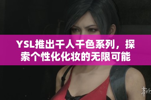 YSL推出千人千色系列，探索个性化化妆的无限可能