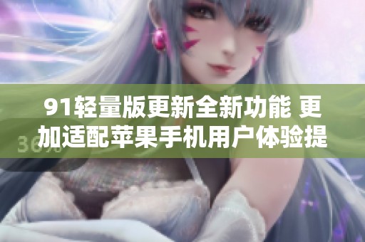 91轻量版更新全新功能 更加适配苹果手机用户体验提升