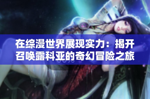 在综漫世界展现实力：揭开召唤露科亚的奇幻冒险之旅