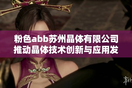 粉色abb苏州晶体有限公司推动晶体技术创新与应用发展