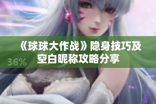 《球球大作战》隐身技巧及空白昵称攻略分享