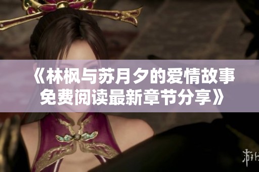 《林枫与苏月夕的爱情故事 免费阅读最新章节分享》