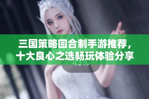 三国策略回合制手游推荐，十大良心之选畅玩体验分享