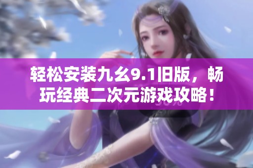 轻松安装九幺9.1旧版，畅玩经典二次元游戏攻略！