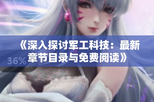 《深入探讨军工科技：最新章节目录与免费阅读》