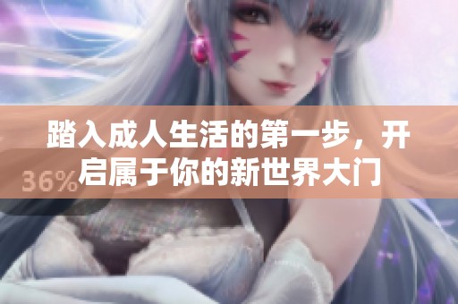 踏入成人生活的第一步，开启属于你的新世界大门