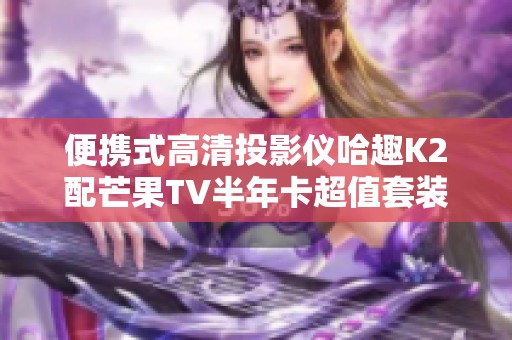 便携式高清投影仪哈趣K2配芒果TV半年卡超值套装