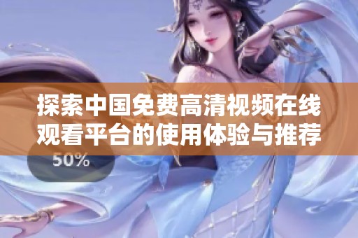 探索中国免费高清视频在线观看平台的使用体验与推荐内容