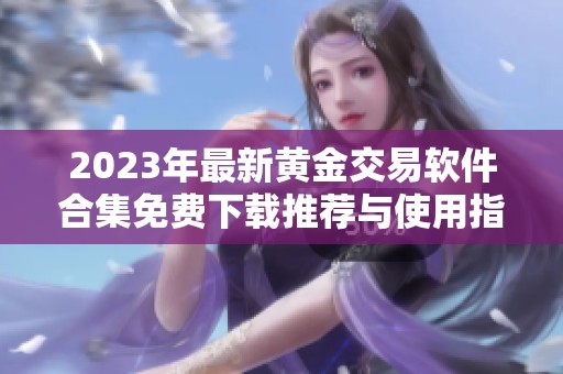 2023年最新黄金交易软件合集免费下载推荐与使用指南