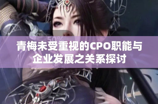 青梅未受重视的CPO职能与企业发展之关系探讨