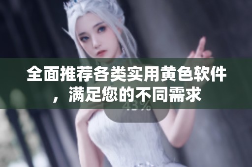 全面推荐各类实用黄色软件，满足您的不同需求