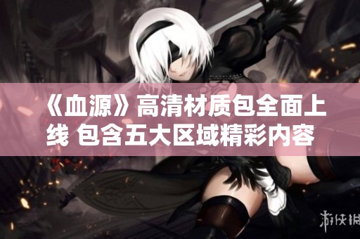 《血源》高清材质包全面上线 包含五大区域精彩内容