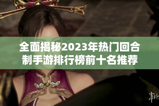 全面揭秘2023年热门回合制手游排行榜前十名推荐
