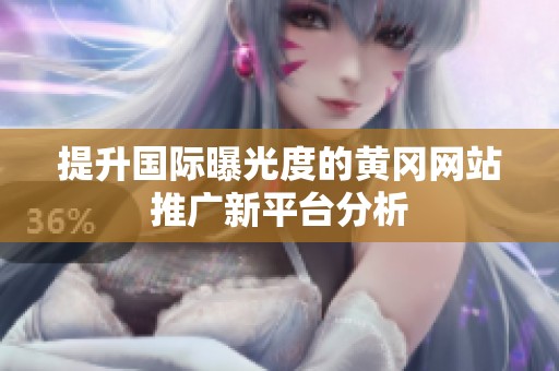 提升国际曝光度的黄冈网站推广新平台分析