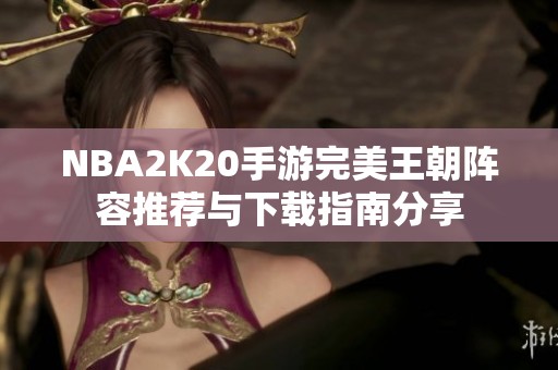 NBA2K20手游完美王朝阵容推荐与下载指南分享