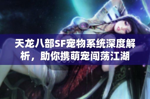 天龙八部SF宠物系统深度解析，助你携萌宠闯荡江湖