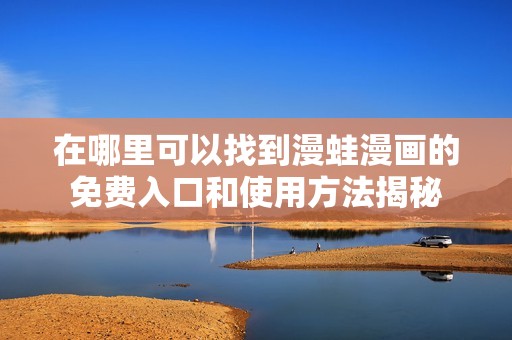 在哪里可以找到漫蛙漫画的免费入口和使用方法揭秘