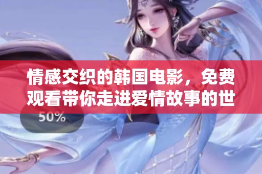 情感交织的韩国电影，免费观看带你走进爱情故事的世界