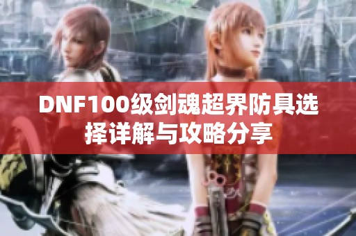 DNF100级剑魂超界防具选择详解与攻略分享