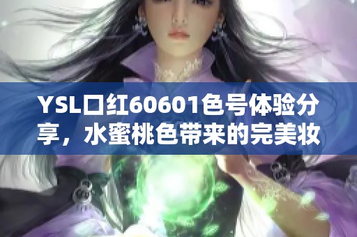 YSL口红60601色号体验分享，水蜜桃色带来的完美妆效