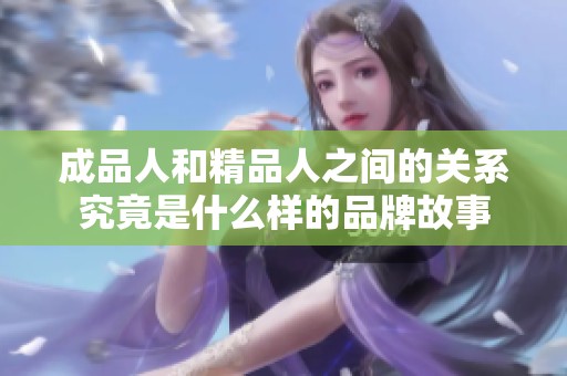 成品人和精品人之间的关系究竟是什么样的品牌故事