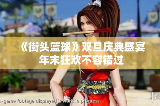 《街头篮球》双旦庆典盛宴 年末狂欢不容错过