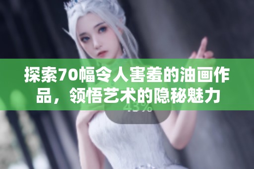 探索70幅令人害羞的油画作品，领悟艺术的隐秘魅力