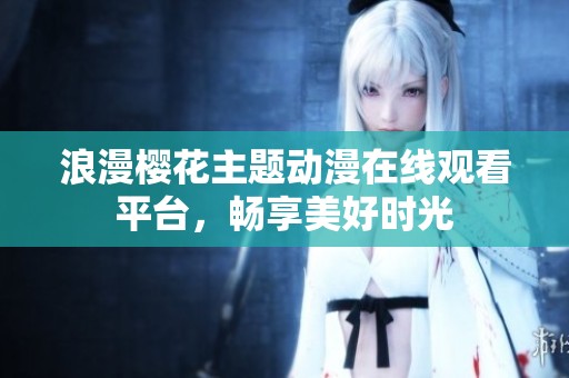 浪漫樱花主题动漫在线观看平台，畅享美好时光