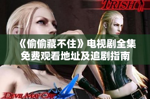 《偷偷藏不住》电视剧全集免费观看地址及追剧指南