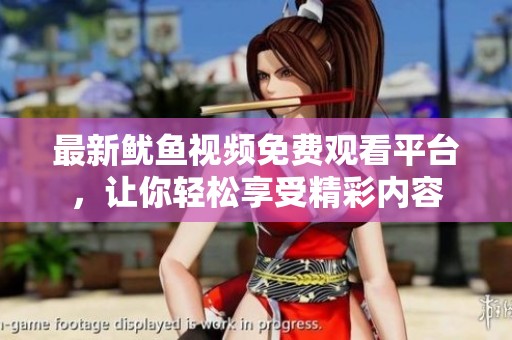 最新鱿鱼视频免费观看平台，让你轻松享受精彩内容