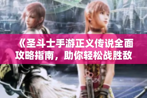 《圣斗士手游正义传说全面攻略指南，助你轻松战胜敌人》