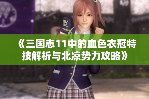 《三国志11中的血色衣冠特技解析与北凉势力攻略》