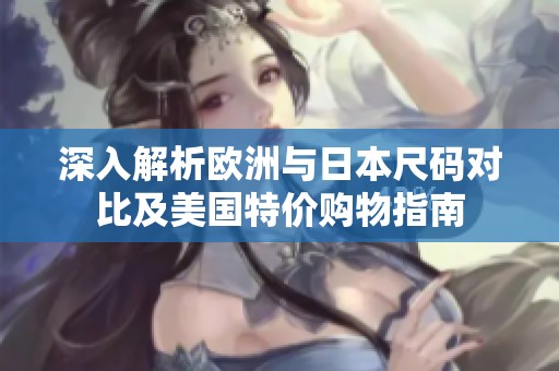 深入解析欧洲与日本尺码对比及美国特价购物指南