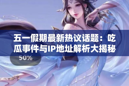 五一假期最新热议话题：吃瓜事件与IP地址解析大揭秘