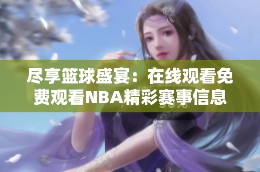 尽享篮球盛宴：在线观看免费观看NBA精彩赛事信息