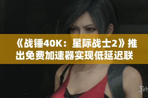 《战锤40K：星际战士2》推出免费加速器实现低延迟联机体验
