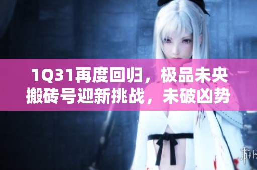 1Q31再度回归，极品未央搬砖号迎新挑战，未破凶势必成胜利关键