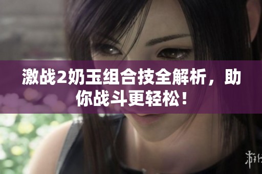 激战2奶玉组合技全解析，助你战斗更轻松！