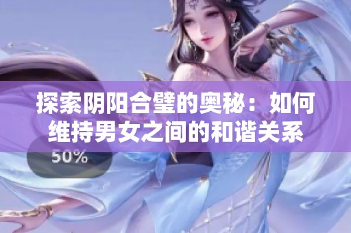 探索阴阳合璧的奥秘：如何维持男女之间的和谐关系