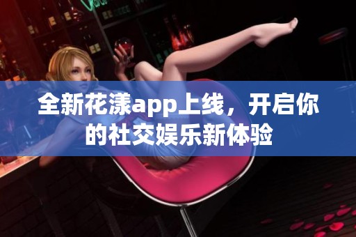 全新花漾app上线，开启你的社交娱乐新体验