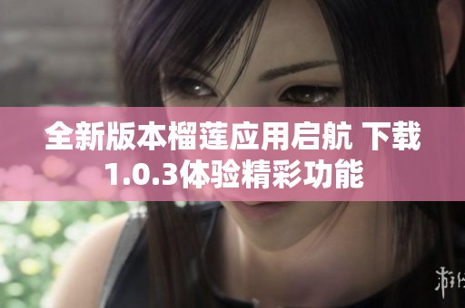 全新版本榴莲应用启航 下载1.0.3体验精彩功能